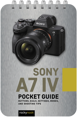 Sony a7 IV: Pocket Guide: Buttons, Dials, Settings, Modes, and Shooting Tips - Nook, Rocky