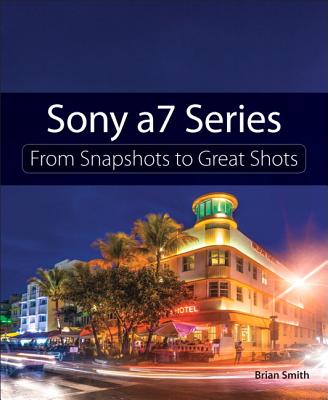 Sony a7 Series: From Snapshots to Great Shots - Smith, Brian