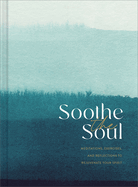 Soothe the Soul: Meditations, Exercises, and Reflections to Rejuvenate Your Spirit
