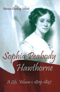 Sophia Peabody Hawthorne: A Life, Volume I, 1809-1847 Volume 1