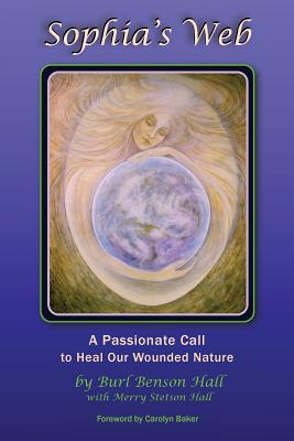 Sophia's Web: A Passionate Call to Heal Our Wounded Nature - Hall, Merry Stetson, and Baker, Carolyn (Foreword by), and Hall, Burl Benson