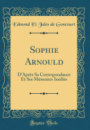 Sophie Arnould: D'Apr?s Sa Correspondance Et Ses M?moires In?dits (Classic Reprint)