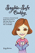 Sophie-Safe Cooking: A Collection of Family Friendly Recipes That are Free of Milk, Eggs, Wheat, Soy, Peanuts, Tree Nuts, Fish and Shellfish