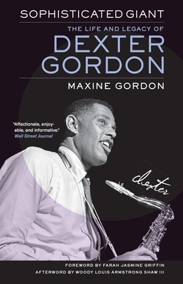 Sophisticated Giant: The Life and Legacy of Dexter Gordon - Gordon, Maxine, and Griffin, Farah Jasmine (Foreword by), and Shaw III, Woody Louis Armstrong (Afterword by)