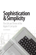 Sophistication & Simplicity: The Life and Times of the Apple II Computer