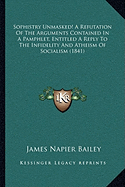 Sophistry Unmasked! A Refutation Of The Arguments Contained In A Pamphlet, Entitled A Reply To The Infidelity And Atheism Of Socialism (1841)