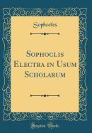 Sophoclis Electra: In Usum Scholarum (Classic Reprint)