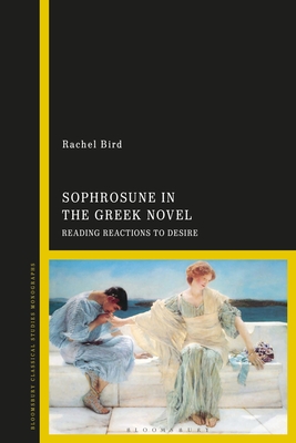 Sophrosune in the Greek Novel: Reading Reactions to Desire - Bird, Rachel