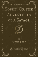 Sophy: Or the Adventures of a Savage, Vol. 1 of 3 (Classic Reprint)