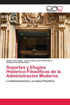 Soportes y Efugios Hist?rico-Filos?ficos de la Administraci?n Moderna - Loza L?pez, Jorge, and Laurent Mart?nez, Laura Leticia, and Laurent Mart?nez, Enrique