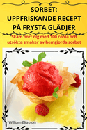 Sorbet: Uppfriskande Recept P Frysta Gldjer: Erfrischende Rezepte Fr Gefrorene Kstlichkeiten