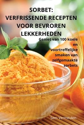 Sorbet: Verfrissende Recepten Voor Bevroren Lekkerheden - Sem Vermeulen