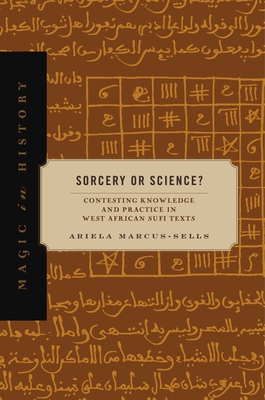 Sorcery or Science?: Contesting Knowledge and Practice in West African Sufi Texts - Marcus-Sells, Ariela