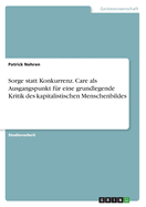 Sorge statt Konkurrenz. Care als Ausgangspunkt f?r eine grundlegende Kritik des kapitalistischen Menschenbildes