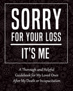 Sorry for Your Loss - It's Me: My Final Thoughts, Wishes, Important Information about My Belongings, Business Affairs and Stubborn Opinions for Those I Leave Behind - I'm Dead Now What Planner