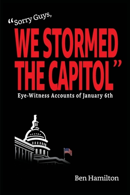 Sorry Guys, We Stormed the Capitol: Eye-Witness Accounts of January 6th (Color Photograph Edition) - Hamilton, Ben