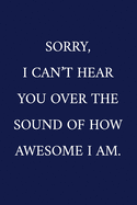 Sorry, I Can't Hear You Over The Sound Of How Awesome I Am.: A Funny Office Humor Notebook - Colleague Gifts - Cool Gag Gifts For Employee Appreciation