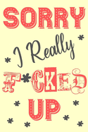 Sorry I Really F*cked Up: Sorry For Being A Jerk Crazy Late A Stupid Idiot Wrong Apology Gift Notebook