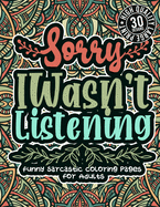 Sorry I Wasn'T Listening: Funny Sarcastic Coloring pages For Adults: Humorous Colouring Gift Book For Sarcasm Addicts W/ Sassy Sayings & Geometric Patterns For Stress Relief & Relaxation