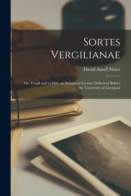 Sortes Vergilianae; or, Vergil and To-day, an Inaugural Lecture Delivered Before the University of Liverpool - Slater, David Ansell 1866-1938