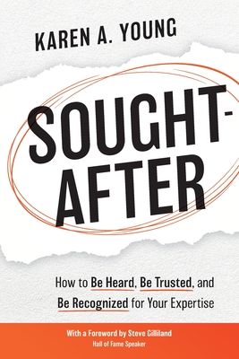Sought-After: How to Be Heard, Be Trusted, and Be Recognized for Your Expertise - Young, Karen A, and Gilliland, Steve (Foreword by)