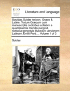 Souidas. Suid lexicon, Grce & Latine. Textum Grcum cum manuscriptis codicibus collatum a quamplurimis mendis purgavit, notisque perpetuis illustravit: versionem Latinam milii Porti.... Volume 3 of 3