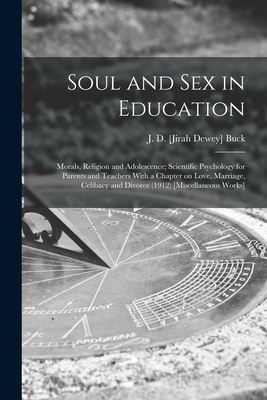 Soul and Sex in Education: Morals, Religion and Adolescence; Scientific Psychology for Parents and Teachers With a Chapter on Love, Marriage, Celibacy and Divorce (1912) [Miscellaneous Works] - Buck, J D [Jirah Dewey] (1838-1916) (Creator)