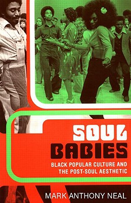 Soul Babies: Black Popular Culture and the Post-Soul Aesthetic - Neal, Mark Anthony