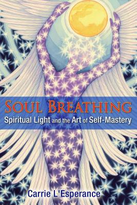 Soul Breathing: Spiritual Light and the Art of Self-Mastery - L'Esperance, Carrie