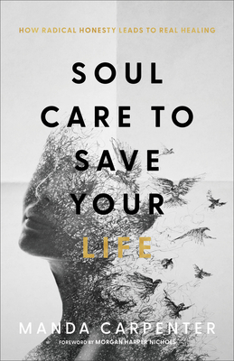 Soul Care to Save Your Life: How Radical Honesty Leads to Real Healing - Carpenter, Manda, and Nichols, Morgan Harper (Foreword by)