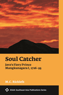 Soul Catcher: Java's Fiery Prince Mangkunagara I, 1726-1795