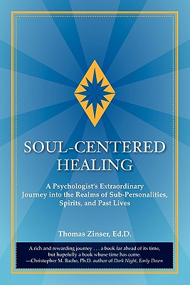 Soul-Centered Healing: A Psychologist's Extraordinary Journey Into the Realms of Sub-Personalities, Spirits, and Past Lives - Zinser, Thomas Joseph, and Zinser, Ed D Thomas