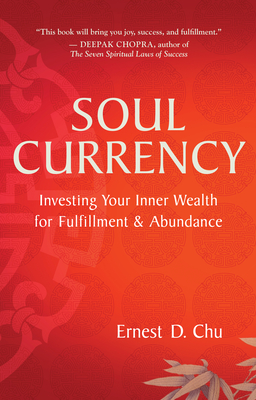 Soul Currency: Investing Your Inner Wealth for Fulfillment & Abundance - Chu, Ernest D