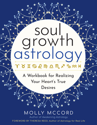 Soul Growth Astrology: A Workbook for Realizing Your Heart's True Desires - McCord, Molly, and Reed, Theresa (Foreword by)