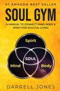 Soul Gym: A Manual for Soulful Living: Connecting Mind, Body & Spirit