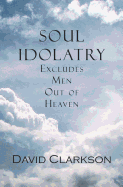 Soul Idolatry Excludes Men Out of Heaven