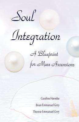 Soul Integration: A Blueprint for Mass Ascensions - Hanstke, Caroline, and Emmanuel Grey, Brian, and Emmanuel Grey, Therese