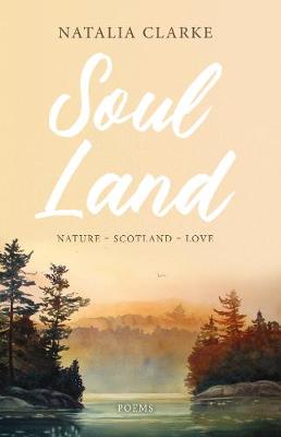 Soul Land: Nature ~ Scotland ~ Love - Clarke, Natalia