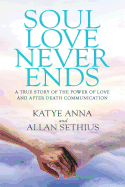 Soul Love Never Ends: A True Story of the Power of Love and After Death Communication