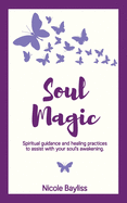 Soul Magic: Spiritual guidance and healing practices to assist with your soul's awakening.