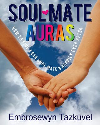 Soul Mate Auras: How to Find Your Soul Mate & Happily Ever After - Tazkuvel, Embrosewyn