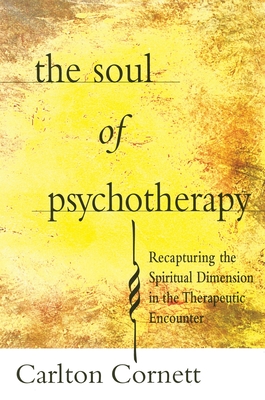 Soul of Psychotherapy: Recapturing the Spiritual Dimension in the Therepeutical Encounter - Cornett, Carlton