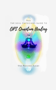 Soul Physicians Guide To OPL Quantum Healing: A Guide To Advanced Energy Healing