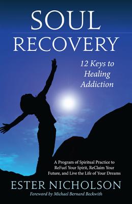 Soul Recovery: 12 Keys to Healing Addiction... and Twelve Steps for the Rest of Us--A Path to Wholeness, Serenity and Success - Nicholson, Ester, and Beckwith, Michael Bernard, Rev. (Foreword by)