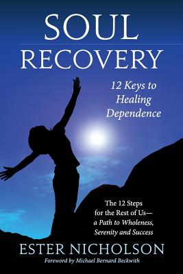 Soul Recovery - 12 Keys to Healing Dependence: The 12 Steps for the Rest of Us-A Path to Wholeness, Serenity and Success - Dowling, Ben, and Beckwith, Michael Bernard, Rev. (Foreword by), and Nicholson, Ester