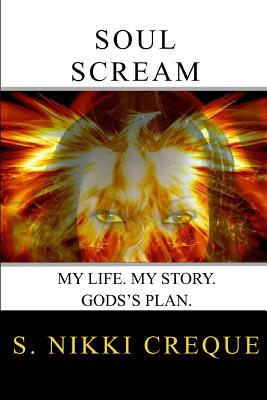 Soul Scream: My Life. My Story. God's Plan. - Creque, S Nikki, and Gette, Thomas (Editor)