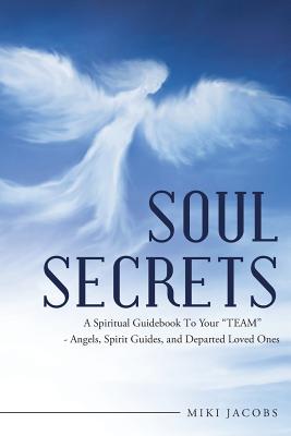 Soul Secrets: A Spiritual Guidebook to Your "Team" - Angels, Spirit Guides, and Departed Loved Ones - Jacobs, Miki