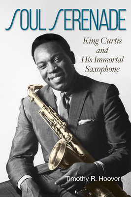 Soul Serenade: King Curtis and His Immortal Saxophone Volume 17 - Hoover, Timothy R