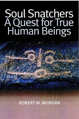 Soul Snatchers: A Quest for True Human Beings - Morgan, Robert W
