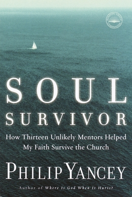 Soul Survivor: How Thirteen Unlikely Mentors Helped My Faith Survive the Church - Yancey, Philip